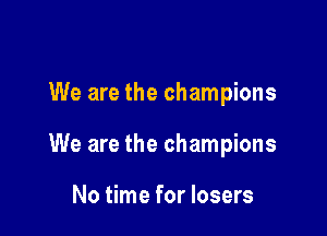 We are the champions

We are the champions

No time for losers