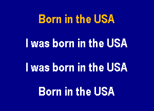 Born in the USA
I was born in the USA

I was born in the USA

Born in the USA