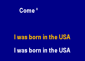 l was born in the USA

I was born in the USA