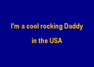 I'm a cool rocking Daddy

in the USA