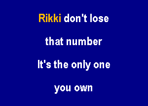 Rikki don't lose

that number

It's the only one

you own