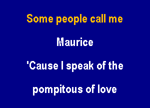 Some people call me

Maurice

'Cause I speak of the

pompitous of love