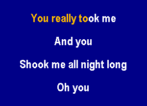 You really took me

And you

Shook me all night long

Oh you