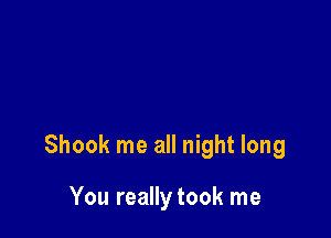 Shook me all night long

You really took me