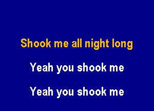 Shook me all night long

Yeah you shook me

Yeah you shook me