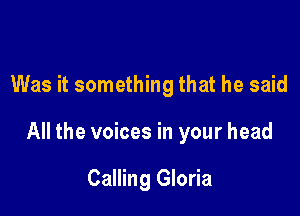 Was it something that he said

All the voices in your head

Calling Gloria