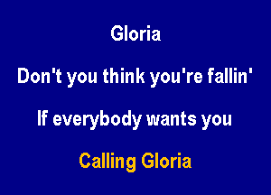 Gloria

Don't you think you're fallin'

If everybody wants you

Calling Gloria