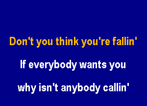 Don't you think you're fallin'

If everybody wants you

why isn't anybody callin'