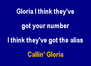 Gloria I think they've

got your number

lthink they've got the alias

Callin' Gloria
