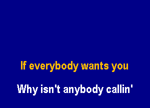 If everybody wants you

Why isn't anybody callin'