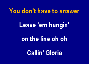 You don't have to answer

Leave 'em hangin'

on the line oh oh

Callin' Gloria