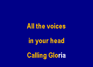 All the voices

in your head

Calling Gloria