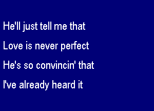 He'll just tell me that
Love is never perfect

He's so convincin' that

I've already heard it