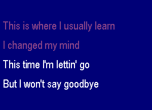 This time I'm lettin' go

But I won't say goodbye