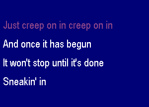 And once it has begun

It won't stop until it's done

Sneakin' in