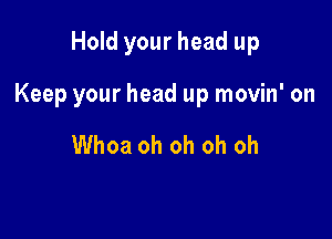 Hold your head up

Keep your head up movin' on

Whoa oh oh oh oh