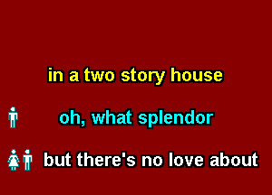 in a two story house

1'? oh, what splendor

337'? but there's no love about
