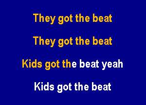 They got the beat
They got the beat

Kids got the beat yeah

Kids got the beat