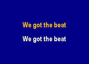 We got the beat

We got the beat
