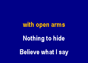 with open arms

Nothing to hide

Believe what I say