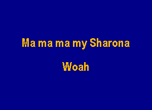 Ma ma ma my Sharona

Woah
