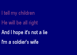 And I hope ifs not a lie

I'm a soldiers wife