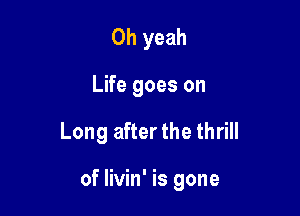 Oh yeah

Life goes on

Long after the thrill

of livin' is gone