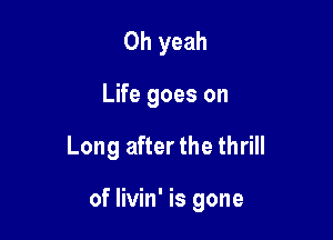 Oh yeah

Life goes on

Long after the thrill

of livin' is gone