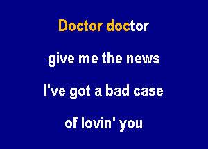 Doctor doctor

give me the news

I've got a bad case

of lovin' you