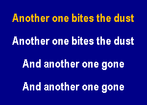 Another one bites the dust
Another one bites the dust

And another one gone

And another one gone