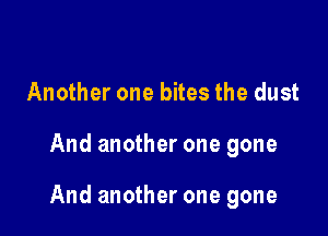 Another one bites the dust

And another one gone

And another one gone