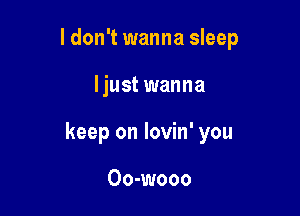 ldon't wanna sleep

I just wanna
keep on lovin' you

Oo-wooo