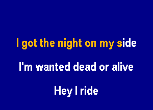 I got the night on my side

I'm wanted dead or alive

Hey I ride