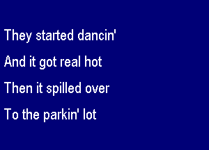 They started dancin'
And it got real hot

Then it spilled over

To the parkin' lot