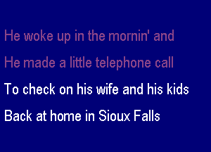 To check on his wife and his kids

Back at home in Sioux Falls