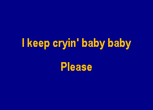I keep cryin' baby baby

Please