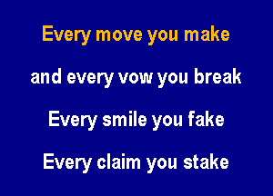 Every move you make
and every vow you break

Every smile you fake

Every claim you stake