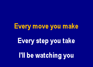 Every move you make

Every step you take

I'll be watching you