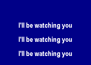 I'll be watching you

I'll be watching you

I'll be watching you