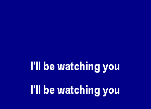 I'll be watching you

I'll be watching you