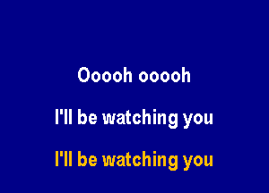 Ooooh ooooh

I'll be watching you

I'll be watching you