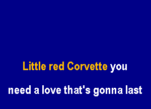 Little red Corvette you

need a love that's gonna last