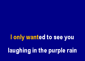 I only wanted to see you

laughing in the purple rain
