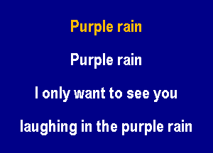 Purple rain
Purple rain

I only want to see you

laughing in the purple rain