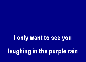 I only want to see you

laughing in the purple rain