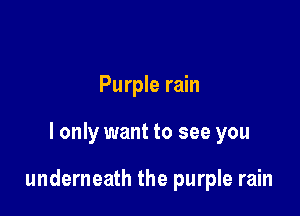 Purple rain

I only want to see you

underneath the purple rain