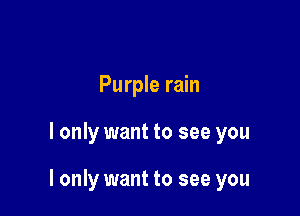 Purple rain

I only want to see you

I only want to see you