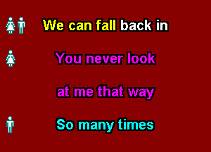 M? We can fall back in

So many times