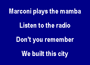 Marconi plays the mamba

Listen to the radio

Don't you remember

We built this city