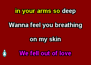 in your arms so deep

Wanna feel you breathing

on my skin
